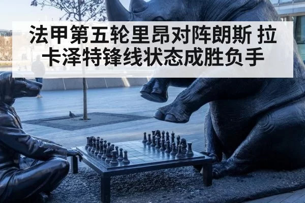 法甲第五轮里昂对阵朗斯 拉卡泽特锋线状态成胜负手