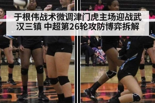 于根伟战术微调津门虎主场迎战武汉三镇 中超第26轮攻防博弈拆解